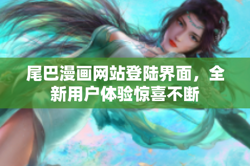 尾巴漫画网站登陆界面，全新用户体验惊喜不断