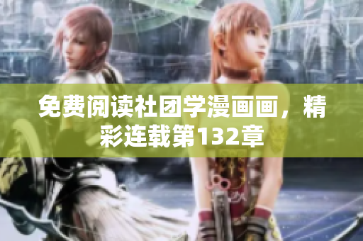 免费阅读社团学漫画画，精彩连载第132章
