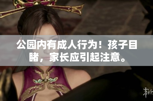 公园内有成人行为！孩子目睹，家长应引起注意。