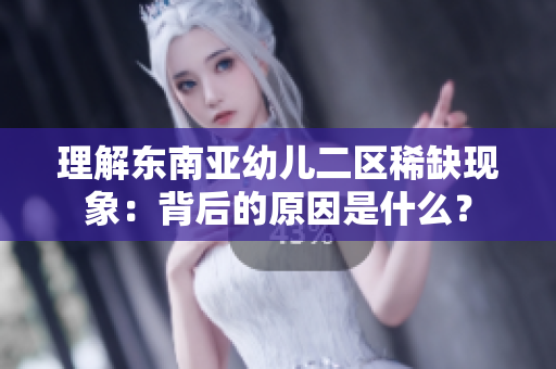 理解东南亚幼儿二区稀缺现象：背后的原因是什么？