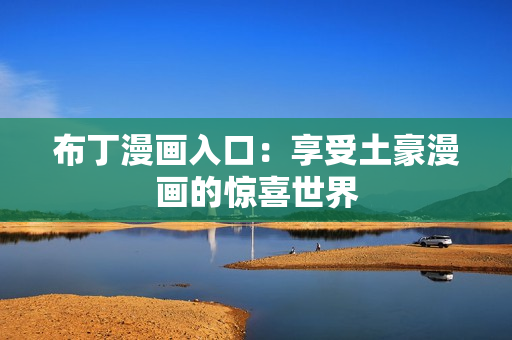 布丁漫画入口：享受土豪漫画的惊喜世界