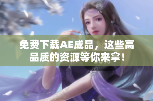 免费下载AE成品，这些高品质的资源等你来拿！
