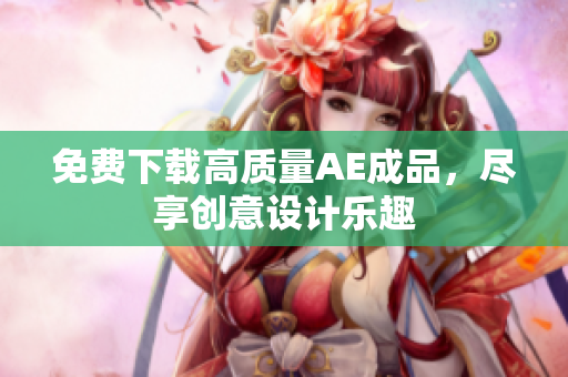 免费下载高质量AE成品，尽享创意设计乐趣