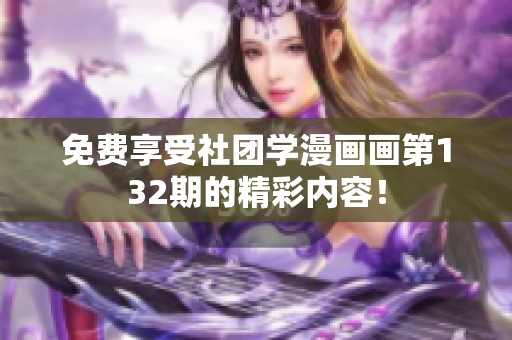 免费享受社团学漫画画第132期的精彩内容！