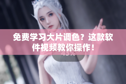免费学习大片调色？这款软件视频教你操作！