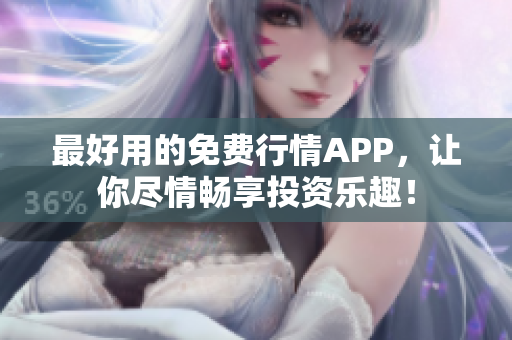 最好用的免费行情APP，让你尽情畅享投资乐趣！