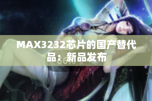 MAX3232芯片的国产替代品：新品发布