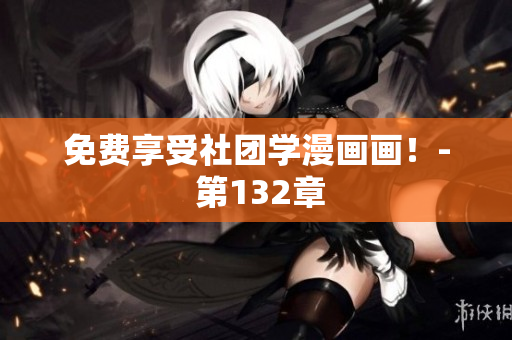 免费享受社团学漫画画！- 第132章