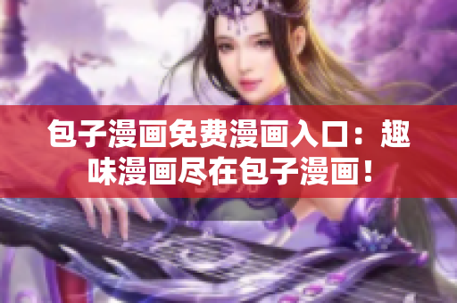 包子漫画免费漫画入口：趣味漫画尽在包子漫画！