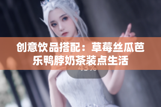 创意饮品搭配：草莓丝瓜芭乐鸭脖奶茶装点生活