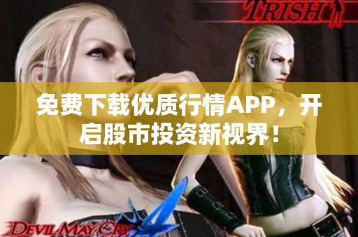 免费下载优质行情APP，开启股市投资新视界！
