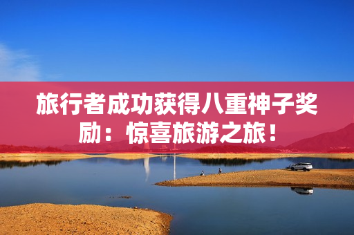 旅行者成功获得八重神子奖励：惊喜旅游之旅！