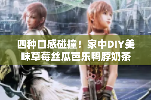 四种口感碰撞！家中DIY美味草莓丝瓜芭乐鸭脖奶茶