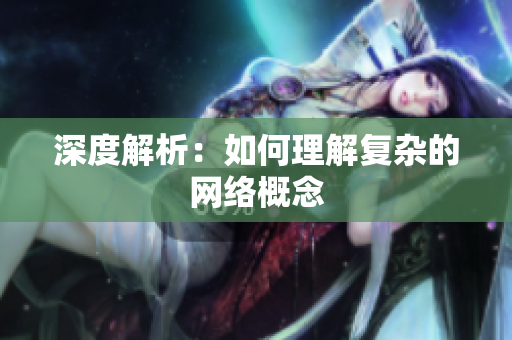 深度解析：如何理解复杂的网络概念