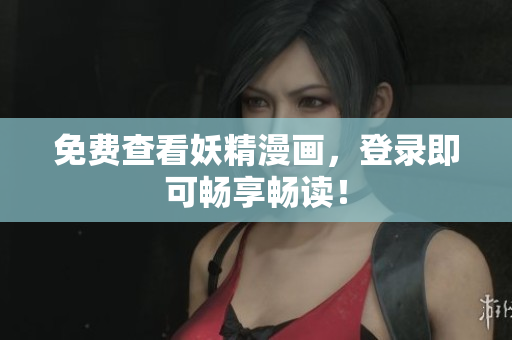 免费查看妖精漫画，登录即可畅享畅读！
