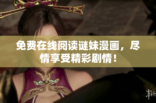 免费在线阅读谜妹漫画，尽情享受精彩剧情！