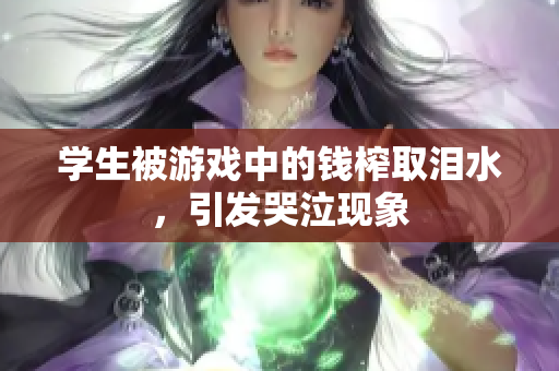 学生被游戏中的钱榨取泪水，引发哭泣现象
