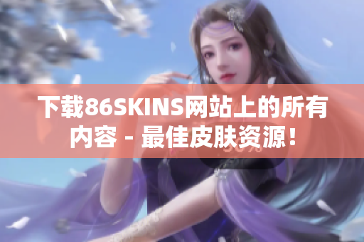 下载86SKINS网站上的所有内容 - 最佳皮肤资源！