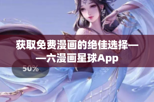 获取免费漫画的绝佳选择——六漫画星球App