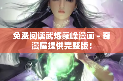 免费阅读武炼巅峰漫画 - 奇漫屋提供完整版！