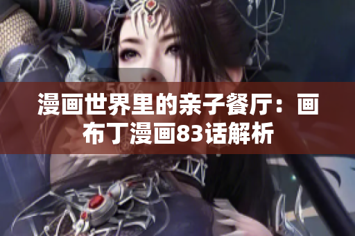 漫画世界里的亲子餐厅：画布丁漫画83话解析