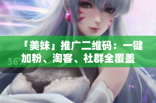 「美妹」推广二维码：一键加粉、淘客、社群全覆盖