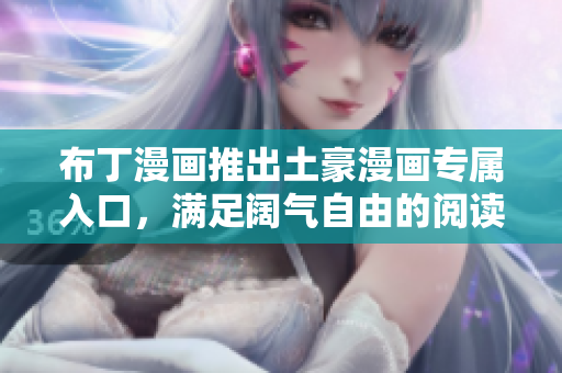 布丁漫画推出土豪漫画专属入口，满足阔气自由的阅读需求
