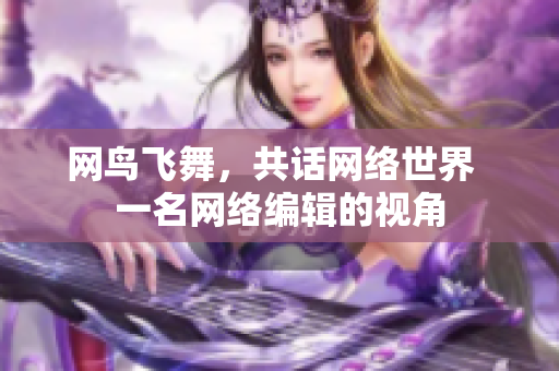 网鸟飞舞，共话网络世界  一名网络编辑的视角