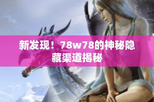 新发现！78w78的神秘隐藏渠道揭秘