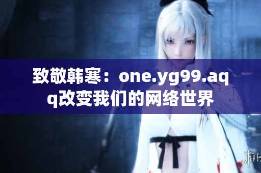 致敬韩寒：one.yg99.aqq改变我们的网络世界