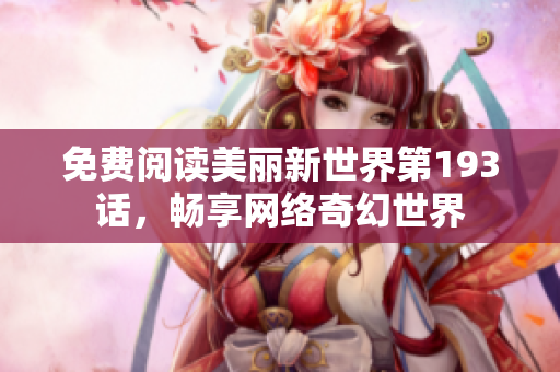免费阅读美丽新世界第193话，畅享网络奇幻世界