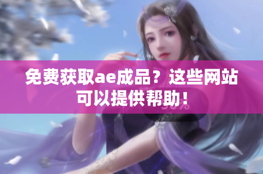 免费获取ae成品？这些网站可以提供帮助！