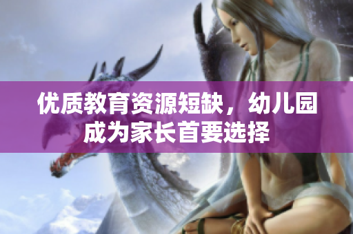 优质教育资源短缺，幼儿园成为家长首要选择