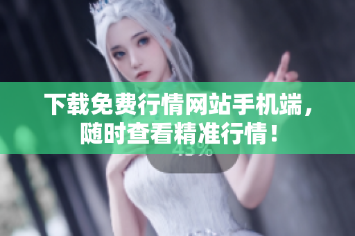 下载免费行情网站手机端，随时查看精准行情！