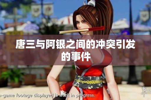 唐三与阿银之间的冲突引发的事件