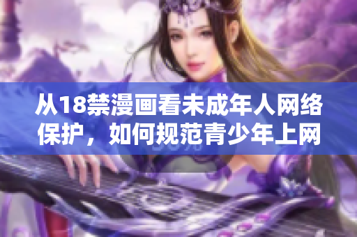 从18禁漫画看未成年人网络保护，如何规范青少年上网？
