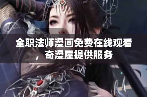 全职法师漫画免费在线观看，奇漫屋提供服务