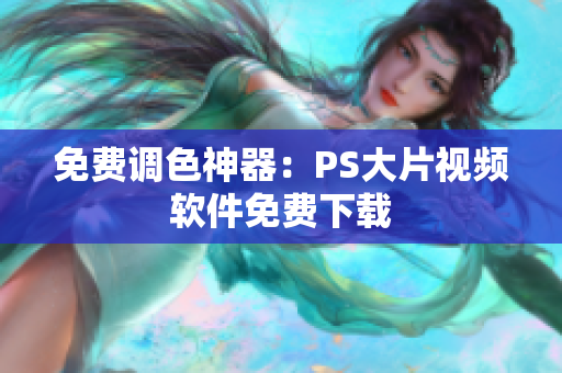 免费调色神器：PS大片视频软件免费下载