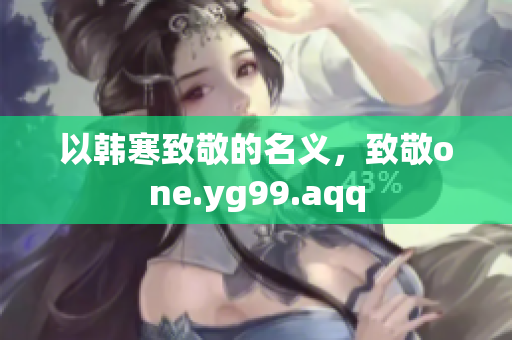 以韩寒致敬的名义，致敬one.yg99.aqq