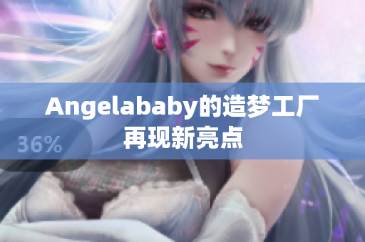 Angelababy的造梦工厂再现新亮点