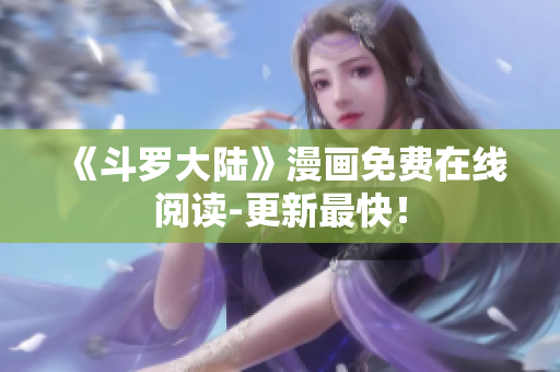 《斗罗大陆》漫画免费在线阅读-更新最快！