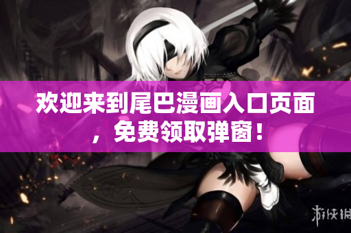 欢迎来到尾巴漫画入口页面，免费领取弹窗！
