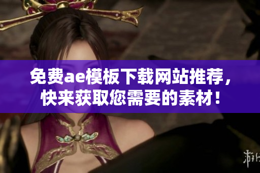 免费ae模板下载网站推荐，快来获取您需要的素材！