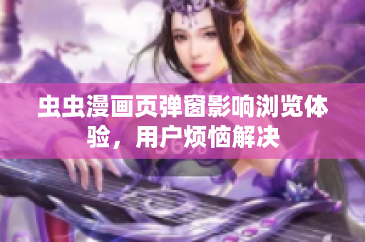 虫虫漫画页弹窗影响浏览体验，用户烦恼解决