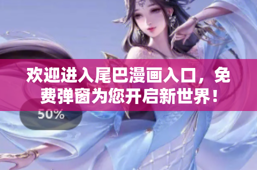 欢迎进入尾巴漫画入口，免费弹窗为您开启新世界！