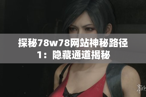 探秘78w78网站神秘路径1：隐藏通道揭秘