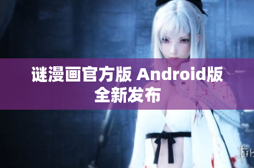 谜漫画官方版 Android版全新发布