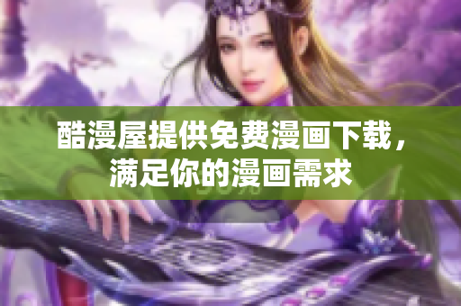 酷漫屋提供免费漫画下载，满足你的漫画需求