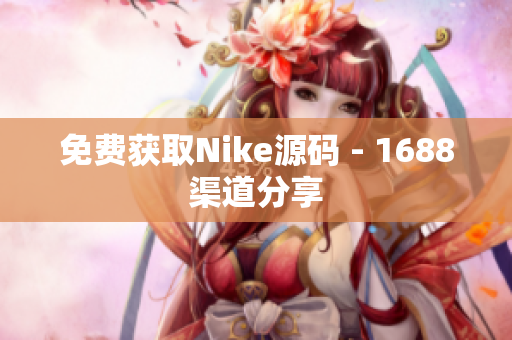 免费获取Nike源码 - 1688渠道分享