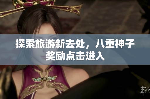 探索旅游新去处，八重神子奖励点击进入